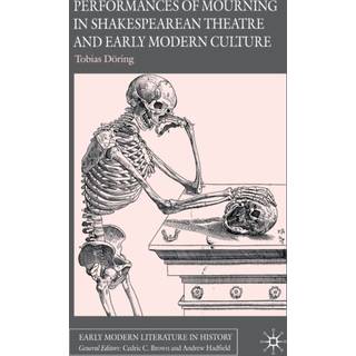 Performances of Mourning in Shakespearean Theatre and Early Modern Culture