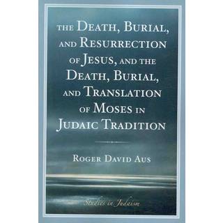 The Death, Burial, and Resurrection of Jesus and the Death, Burial, and Translation of Moses in Judaic Tradition