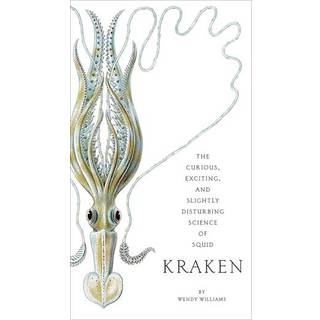 Kraken: The Curious, Exciting, and Slightly Disturbing Science of Squid