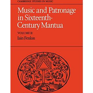 Music and Patronage in Sixteenth-Century Mantua: Volume 2