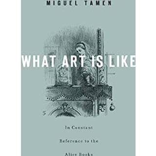 What Art Is Like, In Constant Reference to the Alice Books