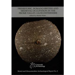 Prehistoric, Romano-British and Medieval Occupation in the Frome Valley, Gloucestershire