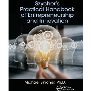 Szycher’s Practical Handbook of Entrepreneurship and Innovation