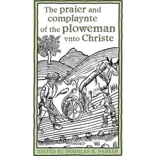 The Praier and Complaynte of the Ploweman Vnto Christe