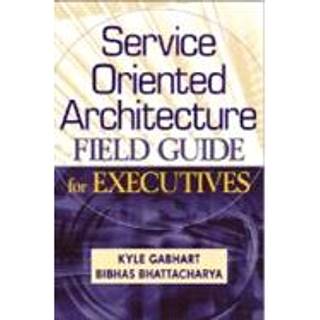 Service Oriented Architecture Field Guide for Executives