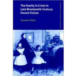 The Family in Crisis in Late Nineteenth-Century French Fiction