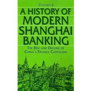 A History of Modern Shanghai Banking: The Rise and Decline of China's Financial Capitalism