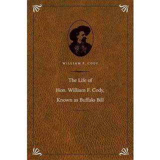 The Life of Hon. William F. Cody, Known As Buffalo Bill