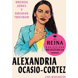 Alexandria Ocasio-Cortez: La reina de la Resistencia / Queens of the Resistance: Alexandria Ocasio-Cortez: A Biography