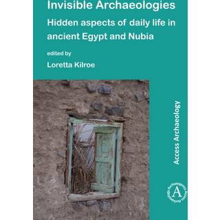 Invisible Archaeologies: Hidden Aspects of Daily Life in Ancient Egypt and Nubia