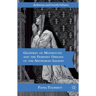 Geoffrey of Monmouth and the Feminist Origins of the Arthurian Legend