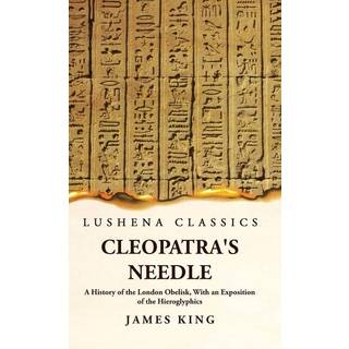 Cleopatra's Needle A History of the London Obelisk, With an Exposition of the Hieroglyphics