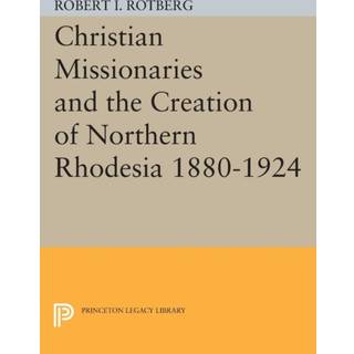 Christian Missionaries and the Creation of Northern Rhodesia 1880-1924