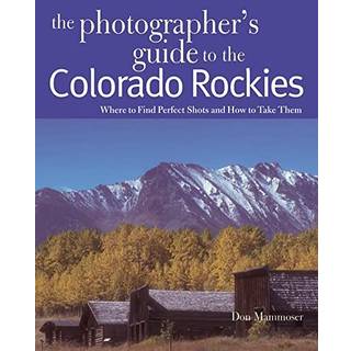 The Photographer's Guide to the Colorado Rockies: Where to Find Perfect Shots and How to Take Them