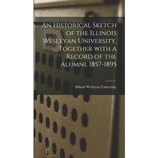 An Historical Sketch of the Illinois Wesleyan University, Together With a Record of the Alumni. 1857-1895