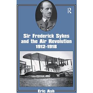 Sir Frederick Sykes and the Air Revolution 1912-1918