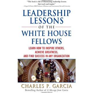Leadership Lessons of the White House Fellows: Learn How To Inspire Others, Achieve Greatness and Find Success in Any Organization