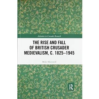 The Rise and Fall of British Crusader Medievalism, c.1825–1945