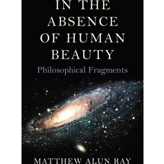 In the Absence of Human Beauty – Philosophical Fragments