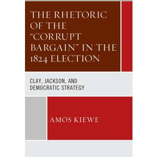 The Rhetoric of the "Corrupt Bargain" in the 1824 Election