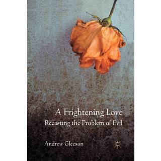 A Frightening Love: Recasting the Problem of Evil
