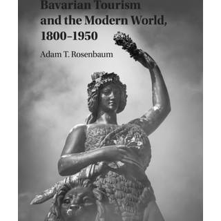 Bavarian Tourism and the Modern World, 1800–1950