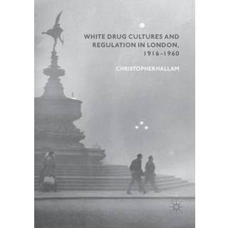 White Drug Cultures and Regulation in London, 1916–1960