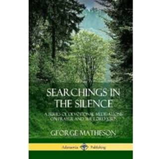 Searchings in the Silence: A Series of Devotional Meditations on Prayer and the Lord Jesus (Hardcover)