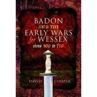 Badon and the Early Wars for Wessex, circa 500 to 710