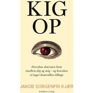 Jakob Sorgenfri Kjær - Kig op - Hvordan skærmen kom imellem dig og mig - og hvordan vi tager kontrollen tilbage