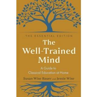 The Well-Trained Mind - A Guide to Classical Education at Home, Essential Edition