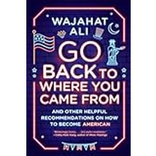 Go Back to Where You Came From - And Other Helpful Recommendations on How to Become American