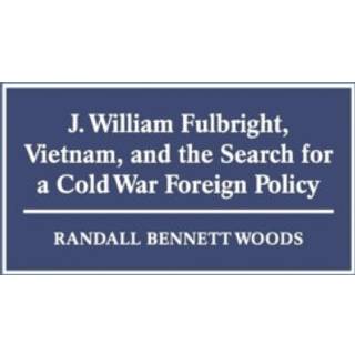 J. William Fulbright, Vietnam, and the Search for a Cold War Foreign Policy