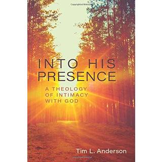 Into His Presence – A Theology of Intimacy with God