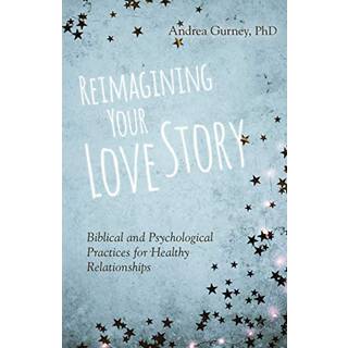 Reimagining Your Love Story – Biblical and Psychological Practices for Healthy Relationships