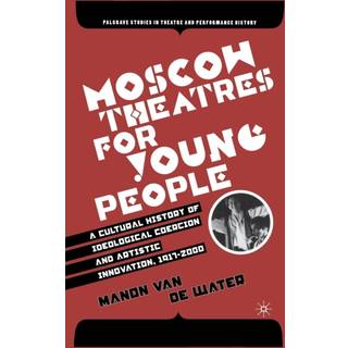 Moscow Theatres for Young People: A Cultural History of Ideological Coercion and Artistic Innovation, 1917–2000