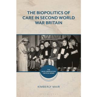 The Biopolitics of Care in Second World War Britain
