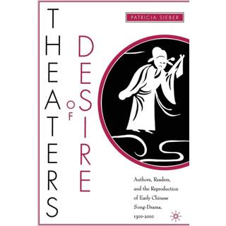 Theaters of Desire: Authors, Readers, and the Reproduction of Early Chinese Song-Drama, 1300–2000