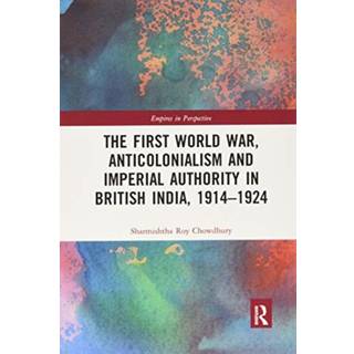 The First World War, Anticolonialism and Imperial Authority in British India, 1914-1924