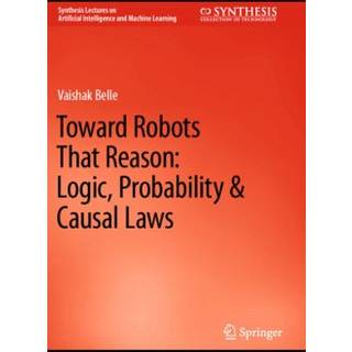 Toward Robots That Reason: Logic, Probability & Causal Laws