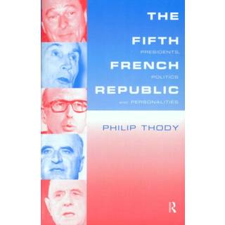 The Fifth French Republic: Presidents, Politics and Personalities