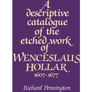 A Descriptive Catalogue of the Etched Work of Wenceslaus Hollar 1607–1677