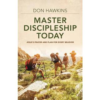Master Discipleship Today – Jesus`s Prayer and Plan for Every Believer