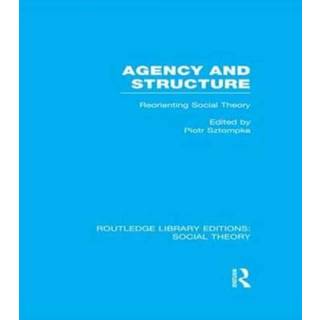 Agency and Structure (RLE Social Theory)