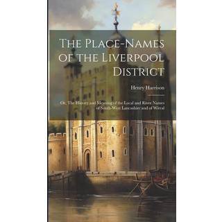 The Place-names of the Liverpool District; or, The History and Meaning of the Local and River Names of South-west Lancashire and of Wirral
