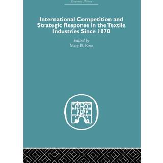 International Competition and Strategic Response in the Textile Industries SInce 1870