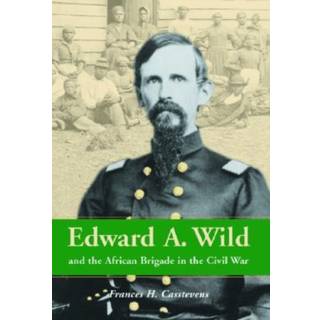 Edward A. Wild and the African Brigade in the Civil War