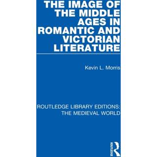 The Image of the Middle Ages in Romantic and Victorian Literature