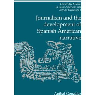 Journalism and the Development of Spanish American Narrative