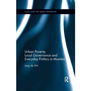 Urban Poverty, Local Governance and Everyday Politics in Mumbai
